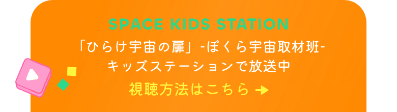 SPACE KIDS STATION 「ひらけ宇宙の扉」-ぼくら宇宙取材班-
        キッズステーションで放送中 視聴方法はこちら→